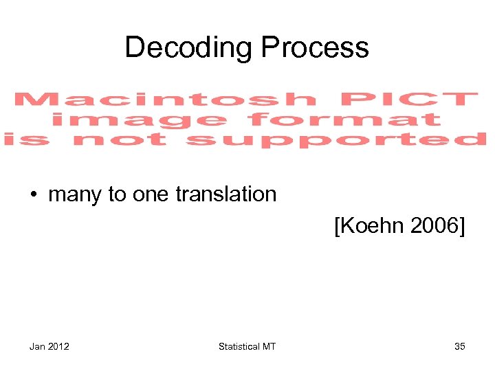 Decoding Process • many to one translation [Koehn 2006] Jan 2012 Statistical MT 35