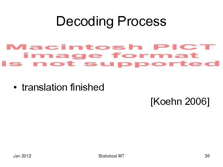 Decoding Process • translation finished [Koehn 2006] Jan 2012 Statistical MT 36 