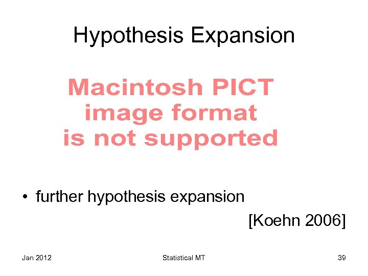 Hypothesis Expansion • further hypothesis expansion [Koehn 2006] Jan 2012 Statistical MT 39 