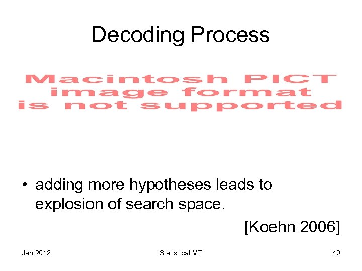 Decoding Process • adding more hypotheses leads to explosion of search space. [Koehn 2006]