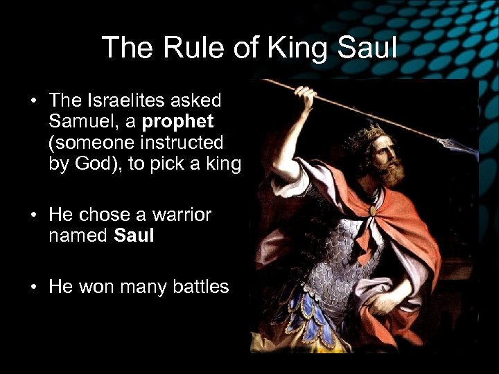 The Rule of King Saul • The Israelites asked Samuel, a prophet (someone instructed