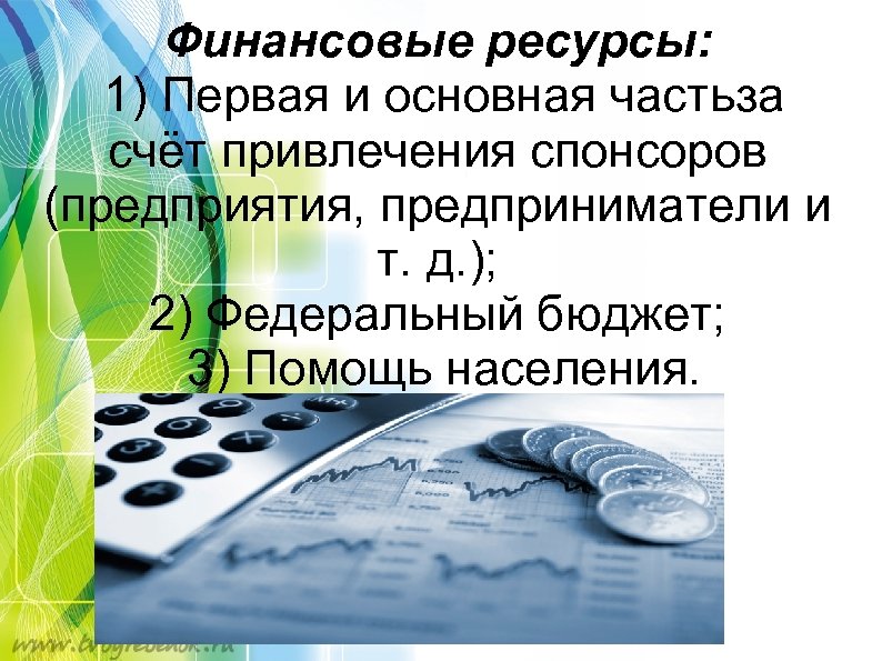 Финансовые ресурсы: 1) Первая и основная частьза счёт привлечения спонсоров (предприятия, предприниматели и т.