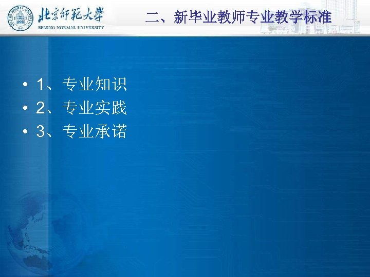 二、新毕业教师专业教学标准 • 1、专业知识 • 2、专业实践 • 3、专业承诺 