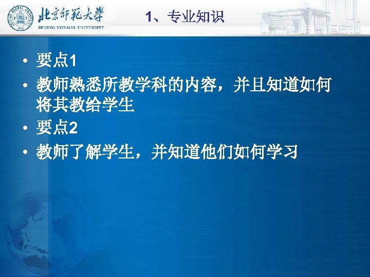 1、专业知识 • 要点 1 • 教师熟悉所教学科的内容，并且知道如何 将其教给学生 • 要点 2 • 教师了解学生，并知道他们如何学习 