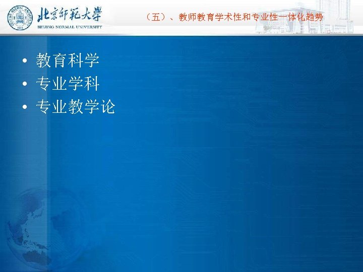 （五）、教师教育学术性和专业性一体化趋势 • 教育科学 • 专业学科 • 专业教学论 