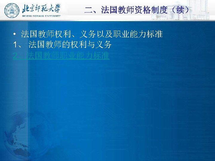 二、法国教师资格制度（续） • 法国教师权利、义务以及职业能力标准 1、 法国教师的权利与义务 2、法国教师职业能力标准 