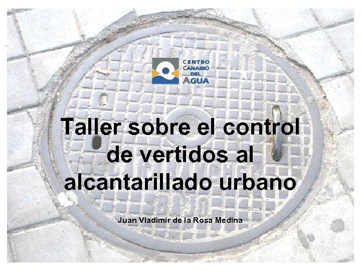 Taller sobre el control de vertidos al alcantarillado urbano Juan Vladimir de la Rosa