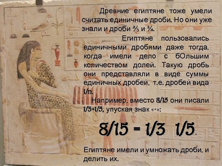 Древние египтяне тоже умели считать единичные дроби. Но они уже знали и дроби ⅔