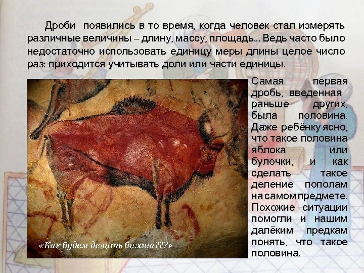 Дроби появились в то время, когда человек стал измерять различные величины – длину, массу,