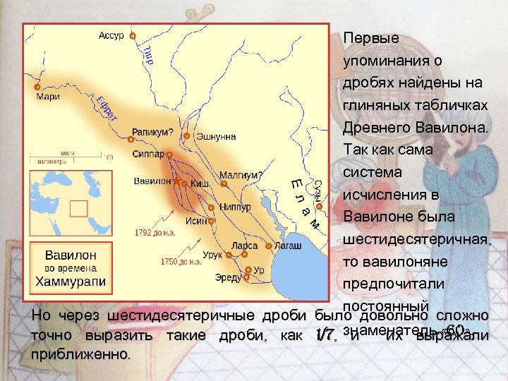 Первые упоминания о дробях найдены на глиняных табличках Древнего Вавилона. Так как сама система
