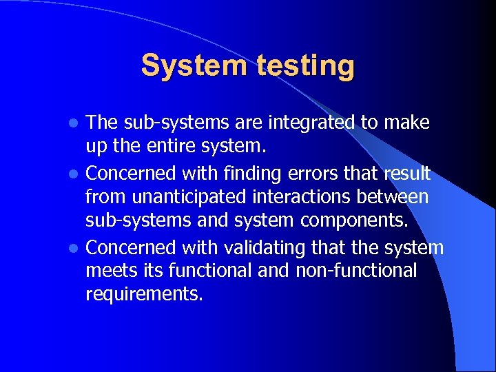 System testing The sub-systems are integrated to make up the entire system. l Concerned