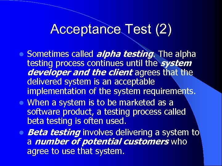 Acceptance Test (2) Sometimes called alpha testing. The alpha testing process continues until the