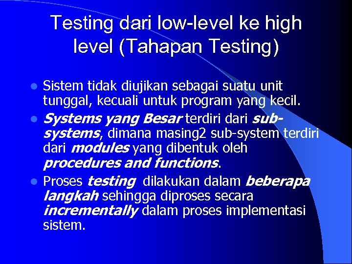 Testing dari low-level ke high level (Tahapan Testing) Sistem tidak diujikan sebagai suatu unit