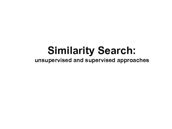 Similarity Search: unsupervised and supervised approaches 