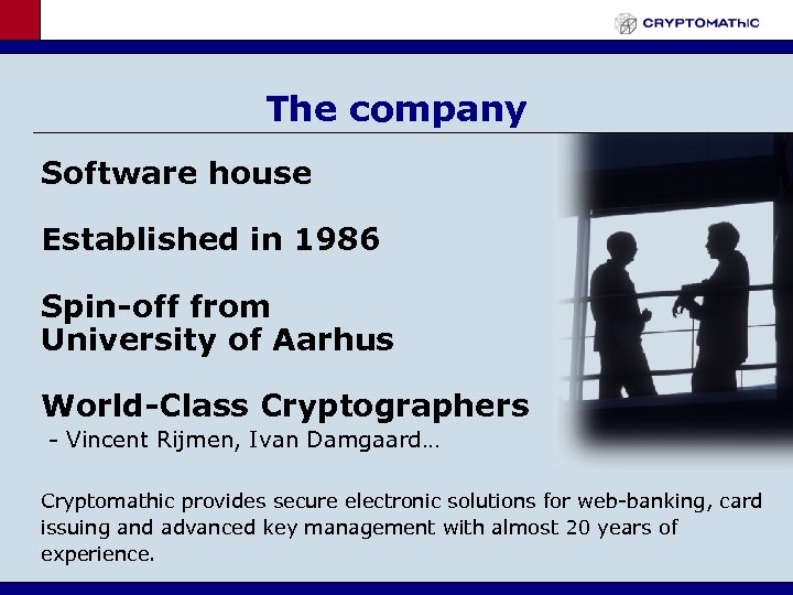 The company Software house Established in 1986 Spin-off from University of Aarhus World-Class Cryptographers