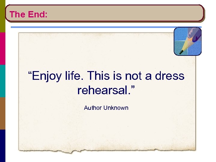 The End: “Enjoy life. This is not a dress rehearsal. ” Author Unknown 