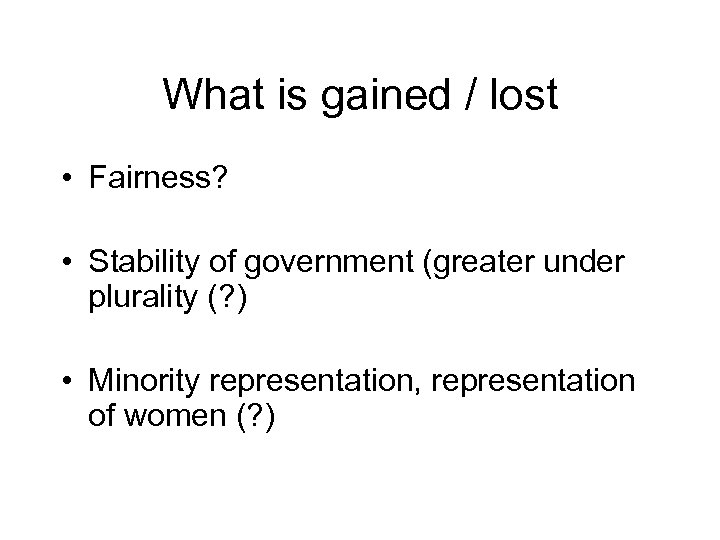 What is gained / lost • Fairness? • Stability of government (greater under plurality