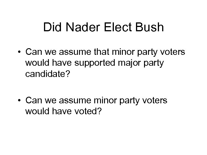 Did Nader Elect Bush • Can we assume that minor party voters would have