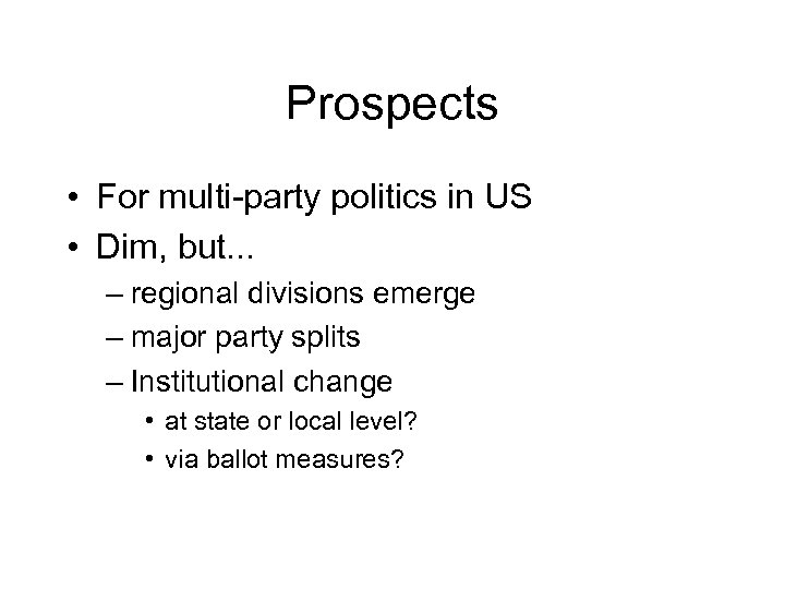 Prospects • For multi-party politics in US • Dim, but. . . – regional