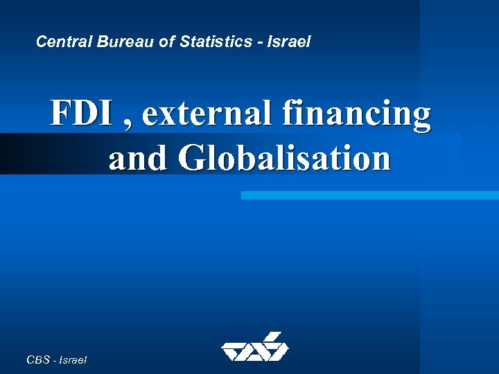 Central Bureau of Statistics - Israel FDI , external financing and Globalisation CBS -