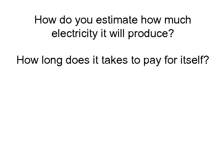 How do you estimate how much electricity it will produce? How long does it