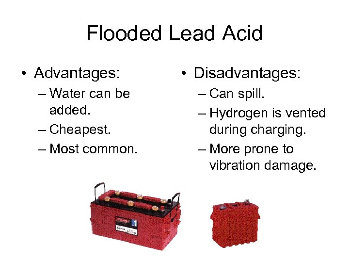 Flooded Lead Acid • Advantages: – Water can be added. – Cheapest. – Most