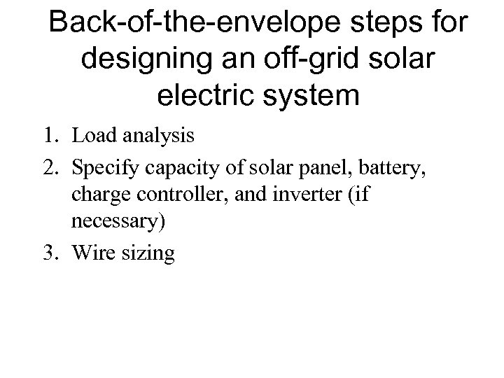 Back-of-the-envelope steps for designing an off-grid solar electric system 1. Load analysis 2. Specify