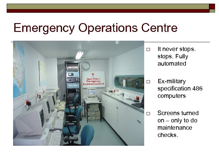 Emergency Operations Centre o It never stops. Fully automated o Ex-military specification 486 computers