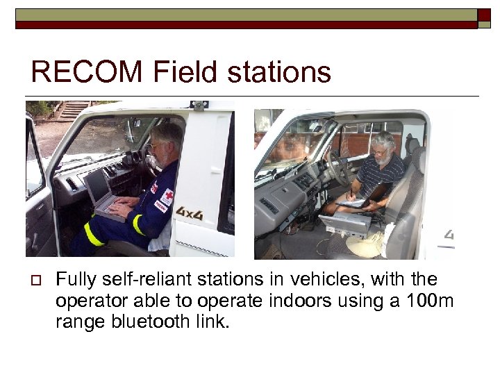 RECOM Field stations o Fully self-reliant stations in vehicles, with the operator able to