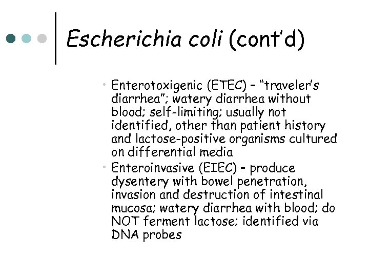 Escherichia coli (cont’d) • Enterotoxigenic (ETEC) – “traveler’s diarrhea”; watery diarrhea without blood; self-limiting;