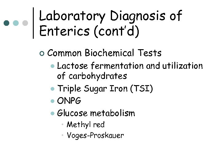 Laboratory Diagnosis of Enterics (cont’d) ¢ Common Biochemical Tests Lactose fermentation and utilization of