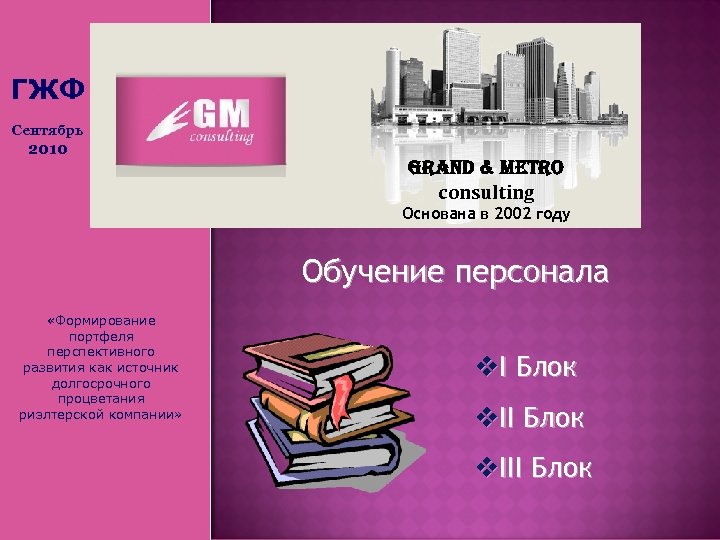 ГЖФ Сентябрь 2010 Grand & Metro consulting Основана в 2002 году Обучение персонала «Формирование