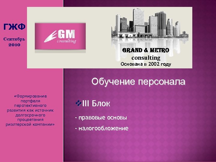 ГЖФ Сентябрь 2010 Grand & Metro consulting Основана в 2002 году Обучение персонала «Формирование