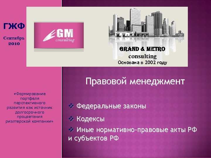 ГЖФ Сентябрь 2010 Grand & Metro consulting Основана в 2002 году Правовой менеджмент «Формирование