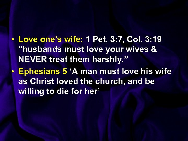  • Love one’s wife: 1 Pet. 3: 7, Col. 3: 19 “husbands must