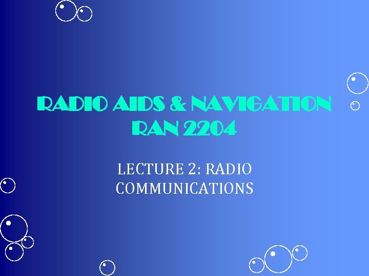 RADIO AIDS & NAVIGATION RAN 2204 LECTURE 2: RADIO COMMUNICATIONS 
