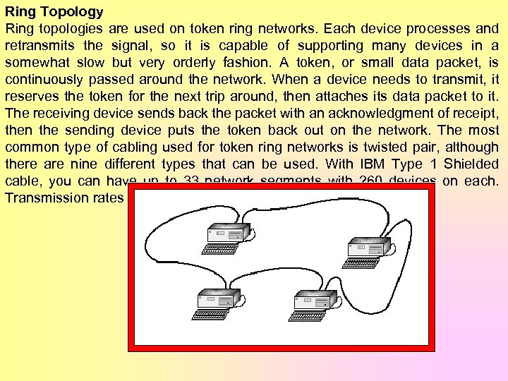 Ring Topology Ring topologies are used on token ring networks. Each device processes and