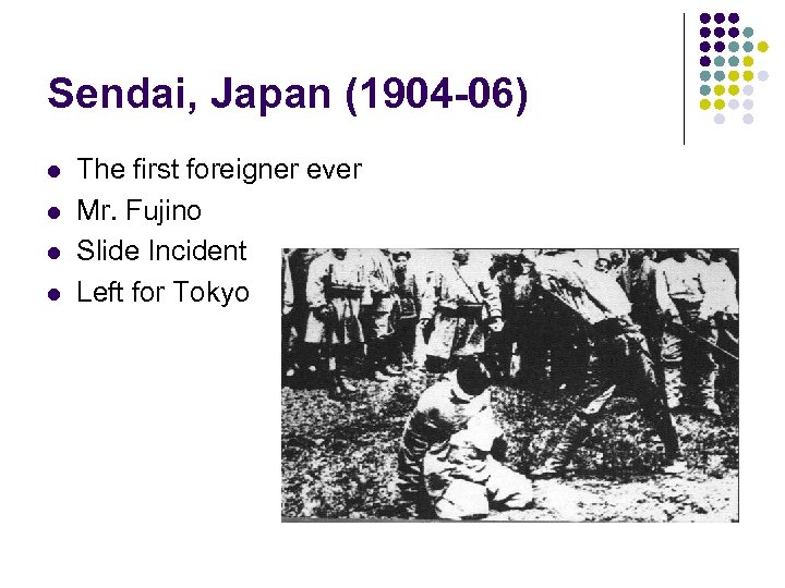 Sendai, Japan (1904 -06) l l The first foreigner ever Mr. Fujino Slide Incident