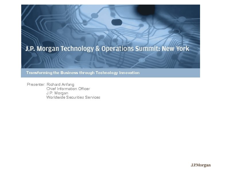 Transforming the Business through Technology Innovation Presenter: Richard Anfang Chief Information Officer J. P.