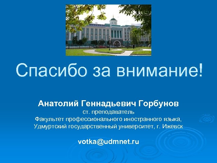 Спасибо за внимание! Анатолий Геннадьевич Горбунов ст. преподаватель Факультет профессионального иностранного языка, Удмуртский государственный