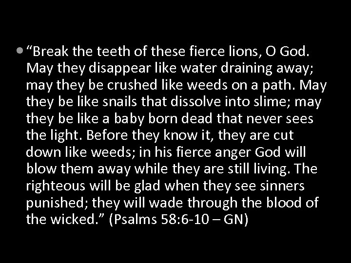  “Break the teeth of these fierce lions, O God. May they disappear like