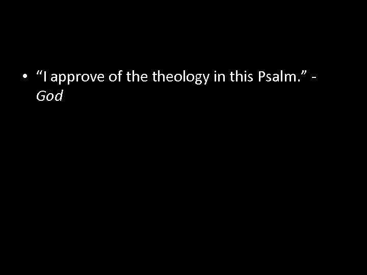  • “I approve of theology in this Psalm. ” God 