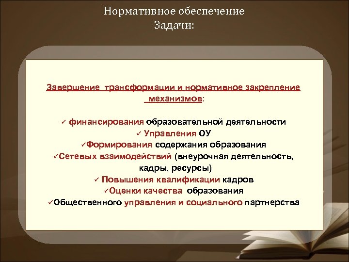 Нормативное обеспечение Задачи: Завершение трансформации и нормативное закрепление механизмов: ü финансирования образовательной деятельности ü