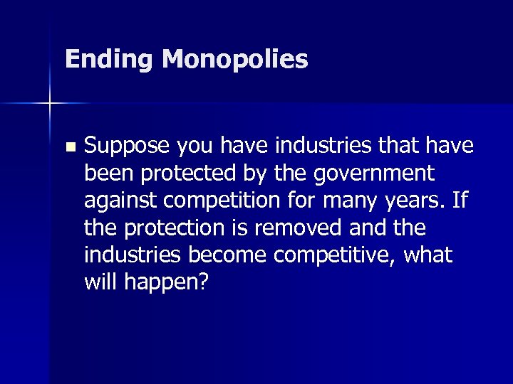 Ending Monopolies n Suppose you have industries that have been protected by the government