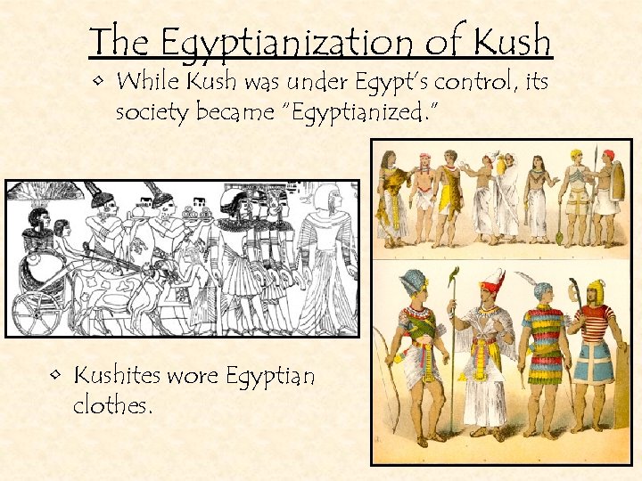 The Egyptianization of Kush • While Kush was under Egypt’s control, its society became