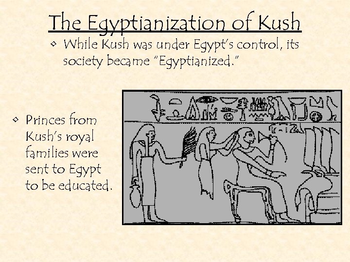 The Egyptianization of Kush • While Kush was under Egypt’s control, its society became