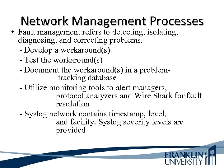Network Management Processes • Fault management refers to detecting, isolating, diagnosing, and correcting problems.