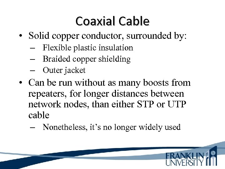 Coaxial Cable • Solid copper conductor, surrounded by: – Flexible plastic insulation – Braided