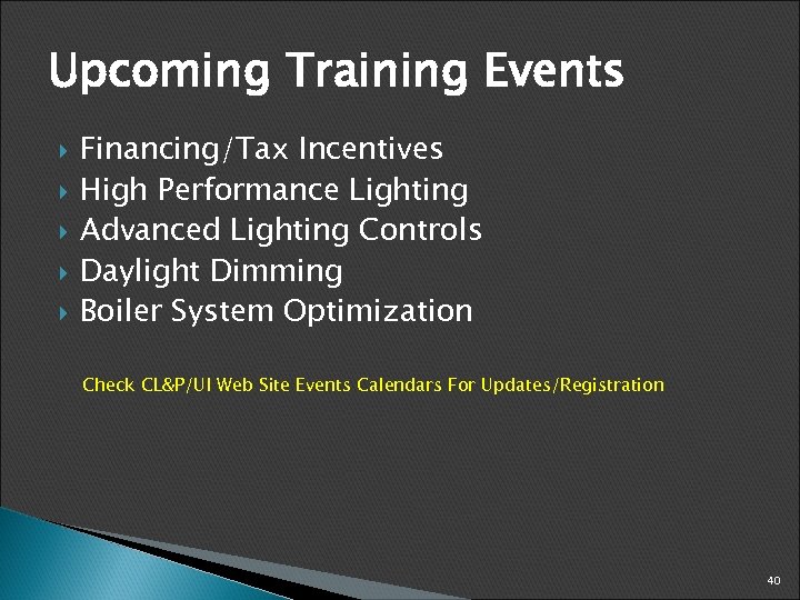 Upcoming Training Events Financing/Tax Incentives High Performance Lighting Advanced Lighting Controls Daylight Dimming Boiler