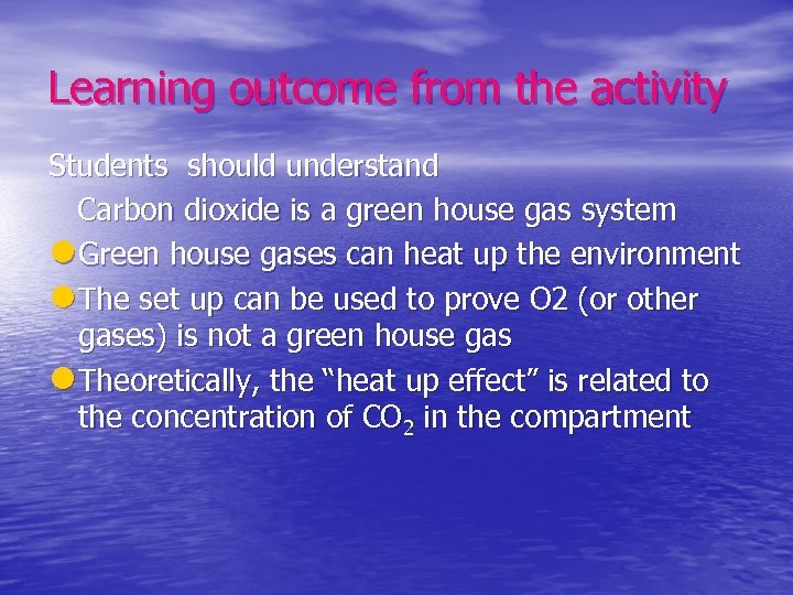 Learning outcome from the activity Students should understand Carbon dioxide is a green house